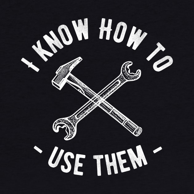 I Know How To Use Them Men's Tools Novelty Funny by Ligret